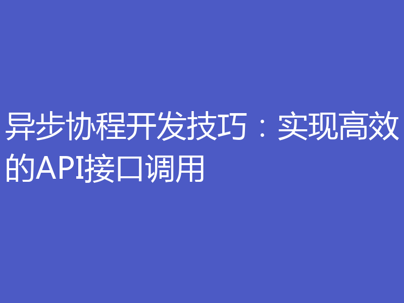 异步协程开发技巧：实现高效的API接口调用