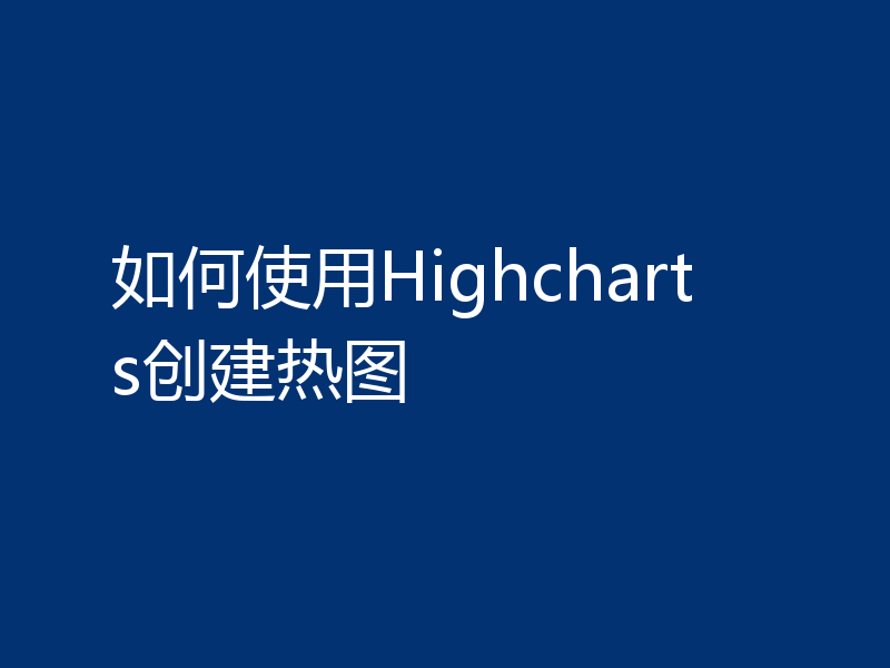 如何使用Highcharts创建热图