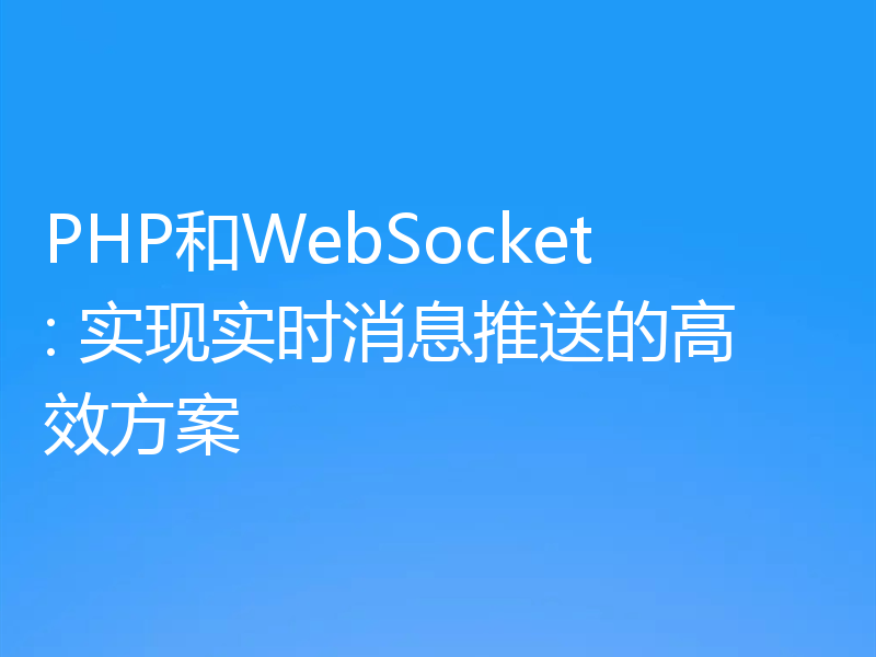 PHP和WebSocket: 实现实时消息推送的高效方案