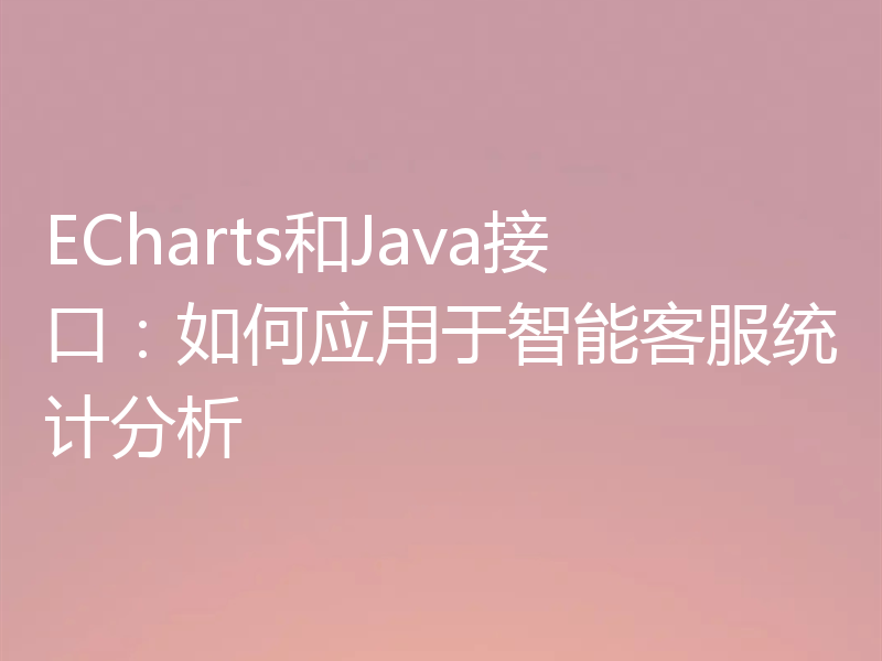 ECharts和Java接口：如何应用于智能客服统计分析