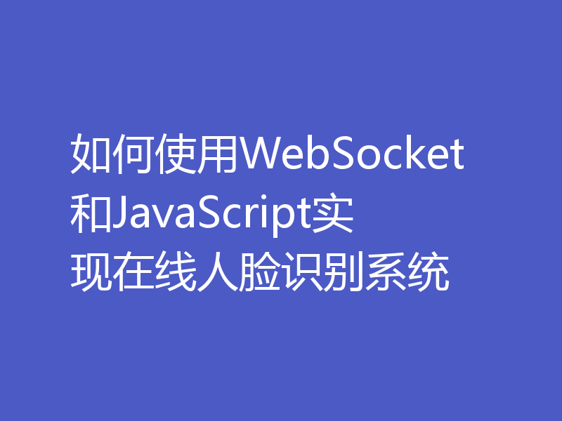 如何使用WebSocket和JavaScript实现在线人脸识别系统