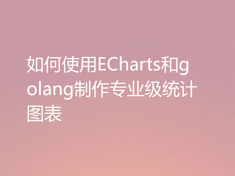 如何使用ECharts和golang制作专业级统计图表