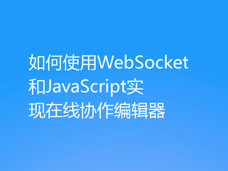 如何使用WebSocket和JavaScript实现在线协作编辑器
