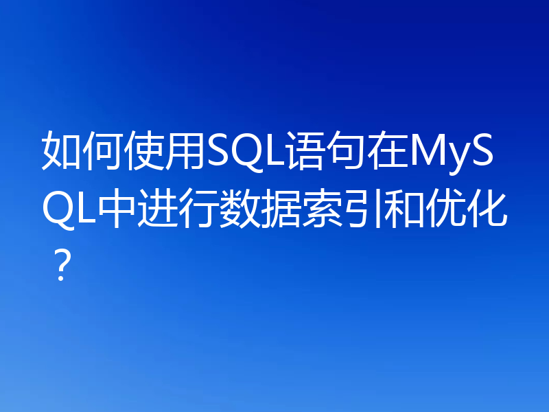 如何使用SQL语句在MySQL中进行数据索引和优化？