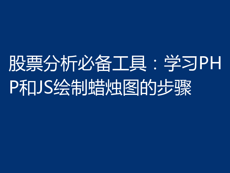股票分析必备工具：学习PHP和JS绘制蜡烛图的步骤