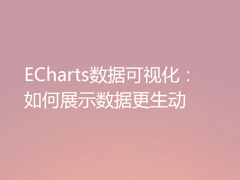 ECharts数据可视化：如何展示数据更生动