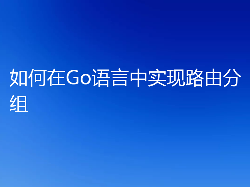 如何在Go语言中实现路由分组