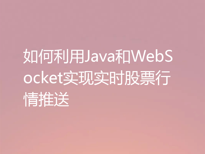 如何利用Java和WebSocket实现实时股票行情推送