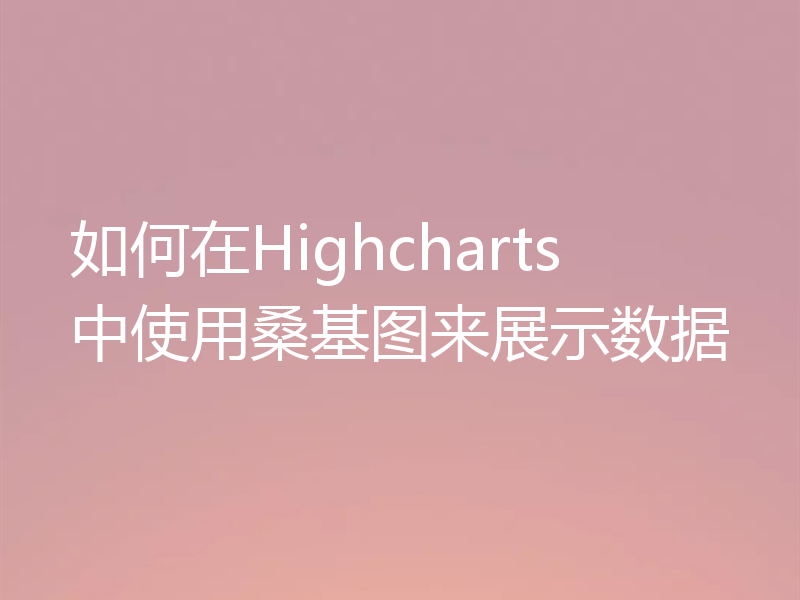 如何在Highcharts中使用桑基图来展示数据