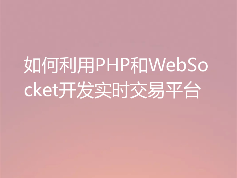 如何利用PHP和WebSocket开发实时交易平台