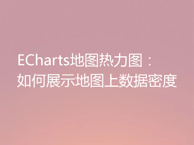 ECharts地图热力图：如何展示地图上数据密度