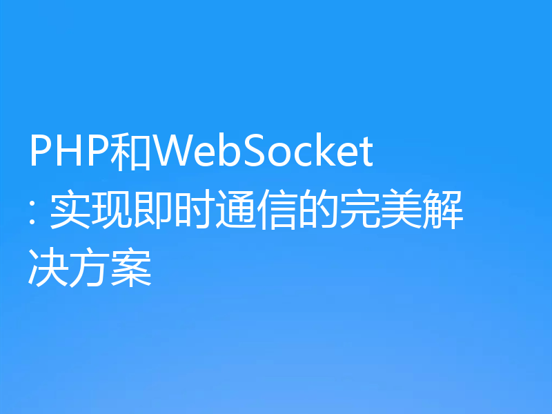 PHP和WebSocket: 实现即时通信的完美解决方案
