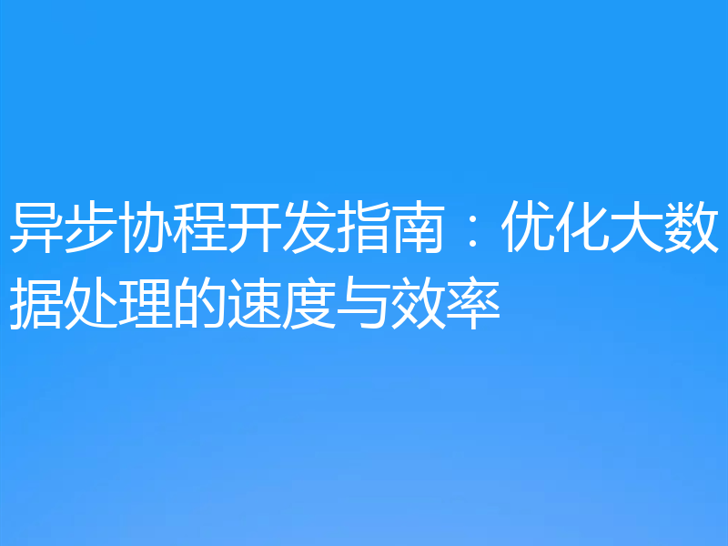 异步协程开发指南：优化大数据处理的速度与效率