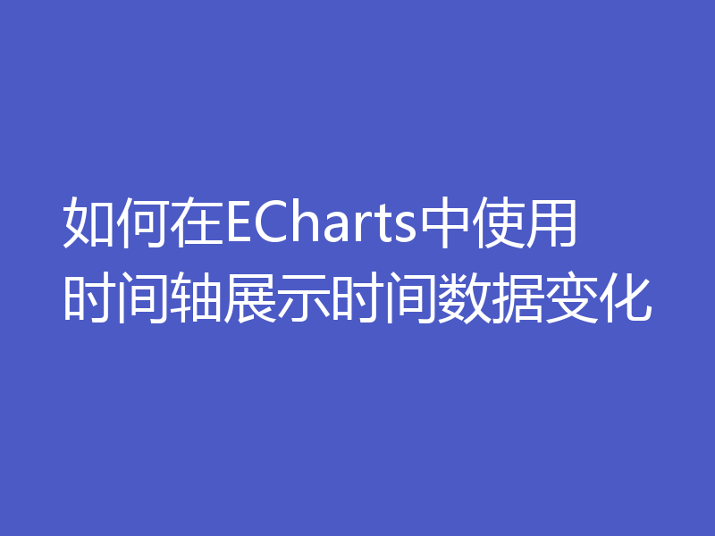 如何在ECharts中使用时间轴展示时间数据变化