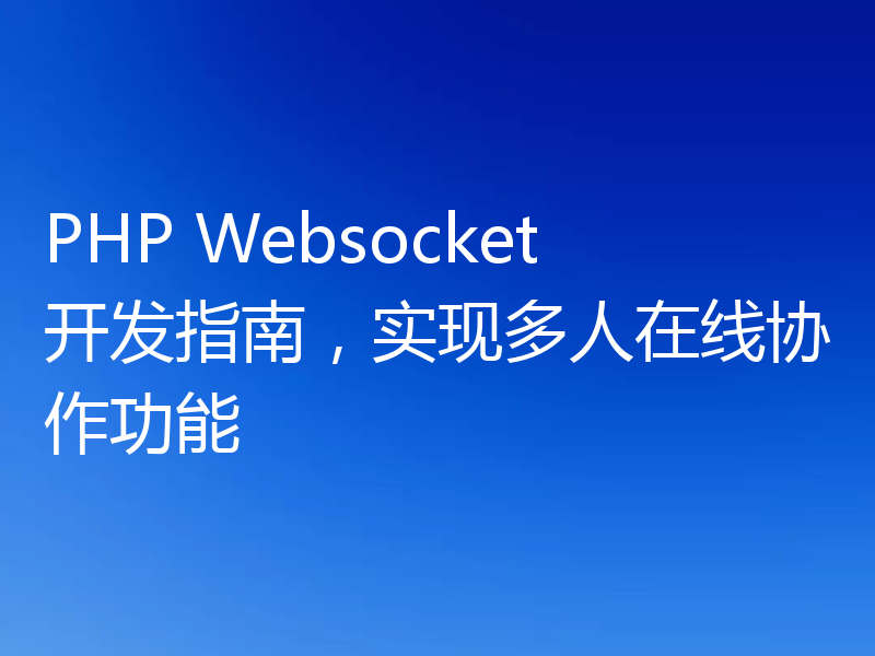 PHP Websocket开发指南，实现多人在线协作功能