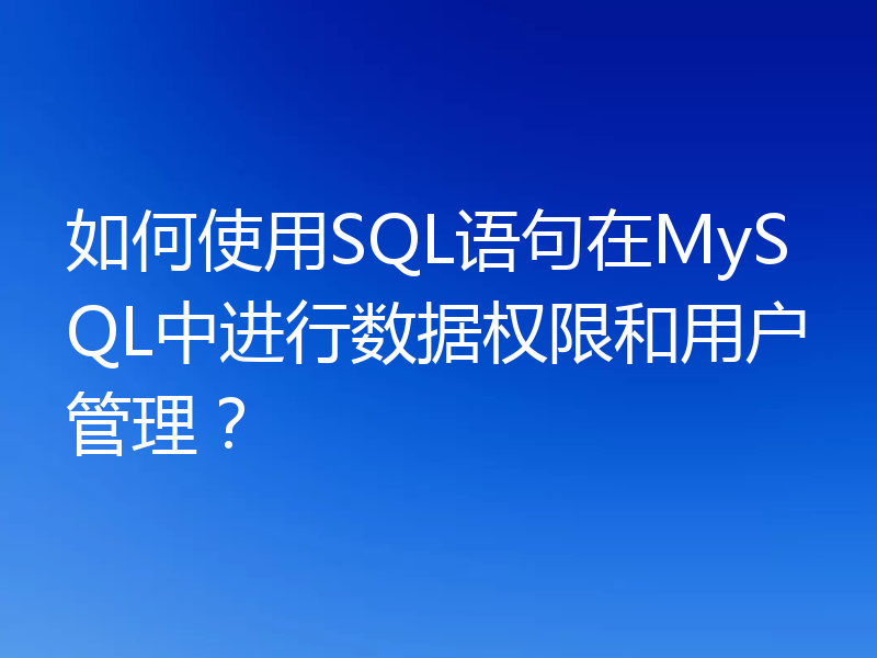 如何使用SQL语句在MySQL中进行数据权限和用户管理？