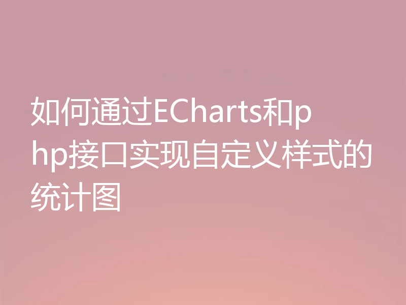 如何通过ECharts和php接口实现自定义样式的统计图