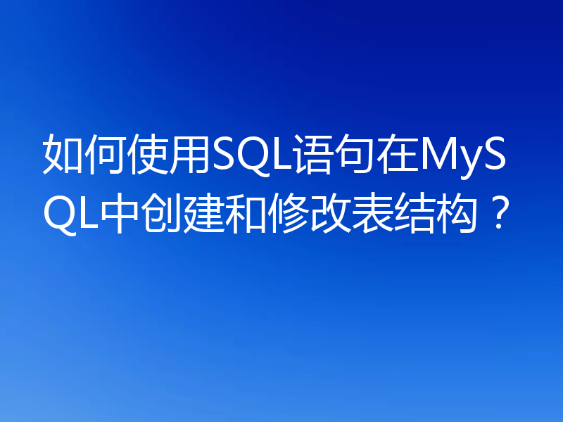 如何使用SQL语句在MySQL中创建和修改表结构？