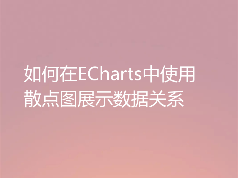 如何在ECharts中使用散点图展示数据关系