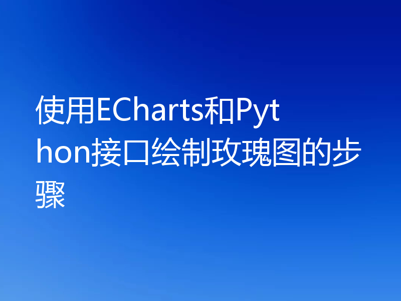 使用ECharts和Python接口绘制玫瑰图的步骤