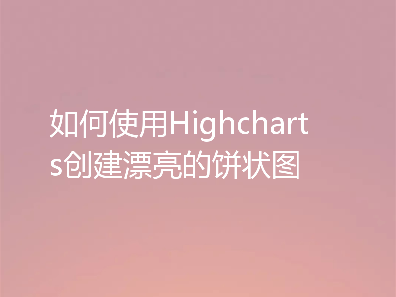 如何使用Highcharts创建漂亮的饼状图