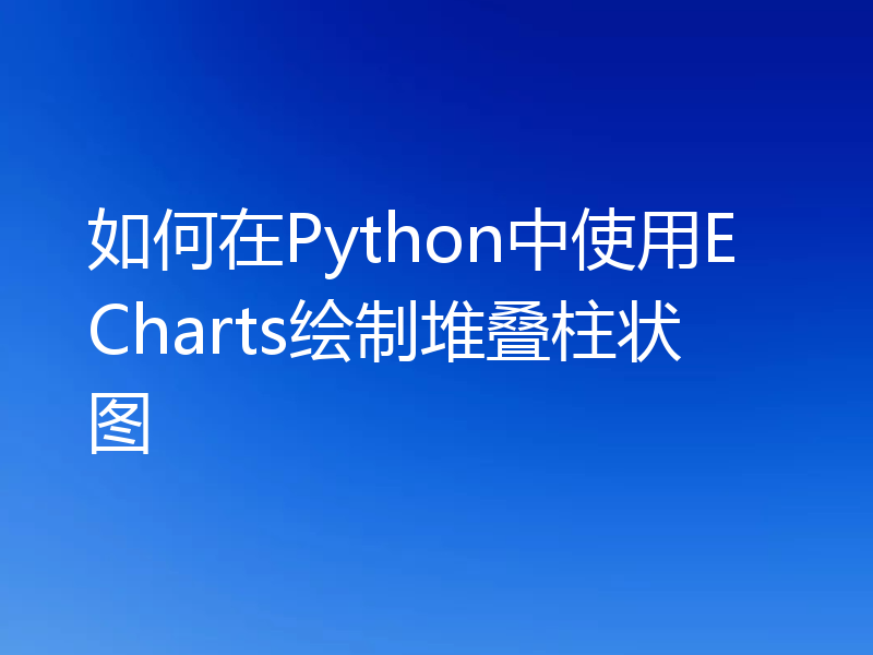 如何在Python中使用ECharts绘制堆叠柱状图