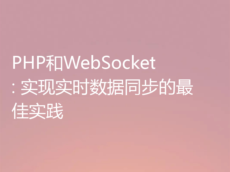 PHP和WebSocket: 实现实时数据同步的最佳实践