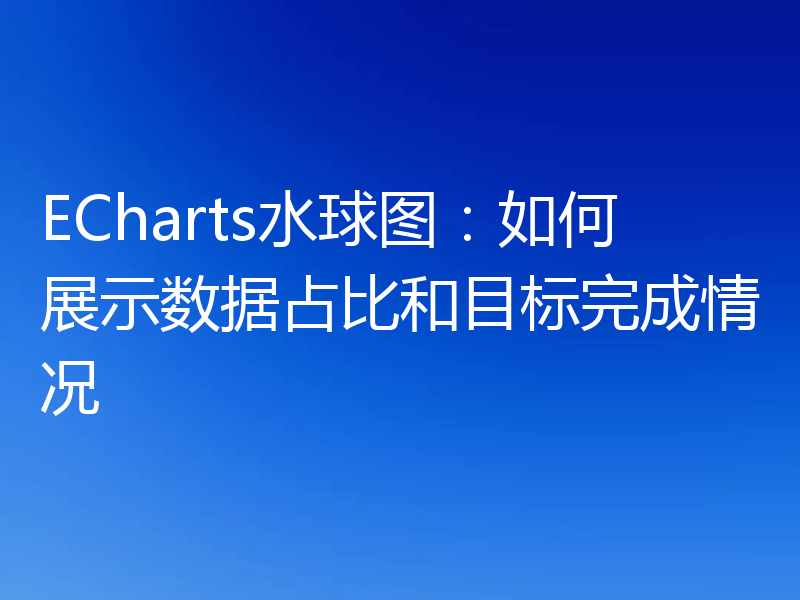 ECharts水球图：如何展示数据占比和目标完成情况