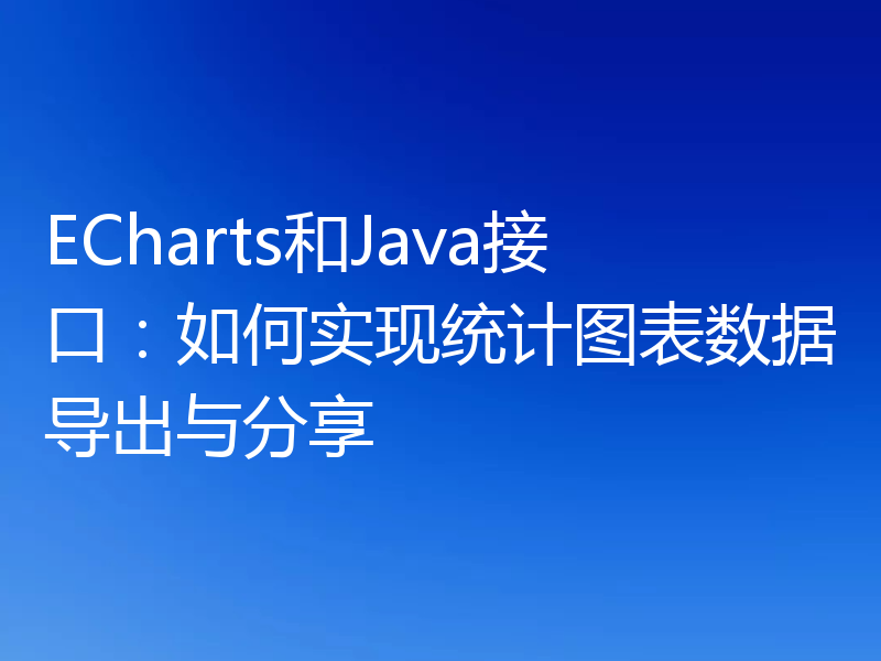 ECharts和Java接口：如何实现统计图表数据导出与分享
