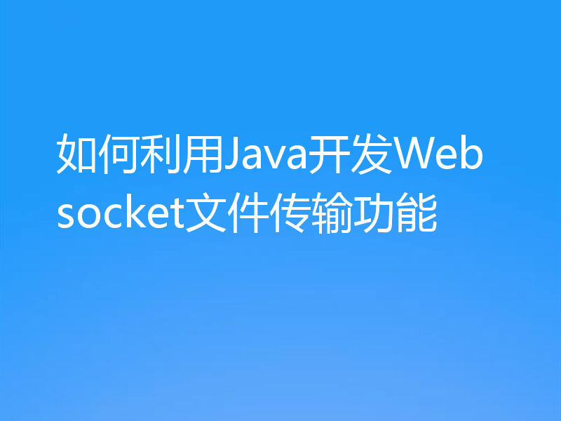 如何利用Java开发Websocket文件传输功能