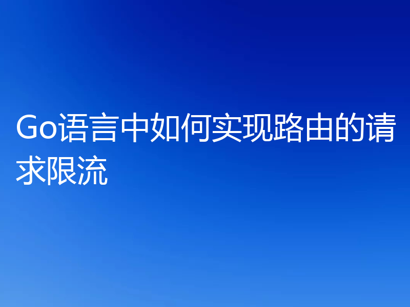 Go语言中如何实现路由的请求限流