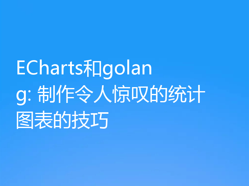 ECharts和golang: 制作令人惊叹的统计图表的技巧