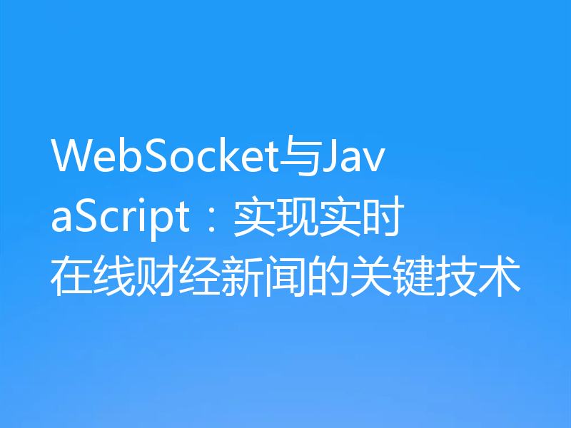 WebSocket与JavaScript：实现实时在线财经新闻的关键技术
