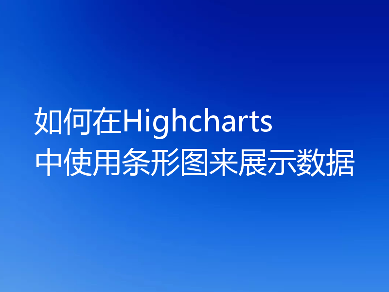 如何在Highcharts中使用条形图来展示数据