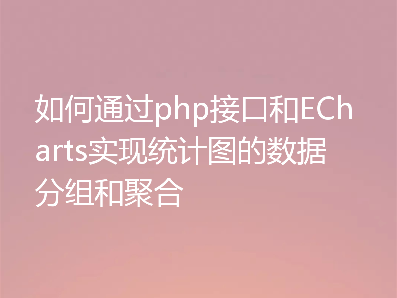 如何通过php接口和ECharts实现统计图的数据分组和聚合