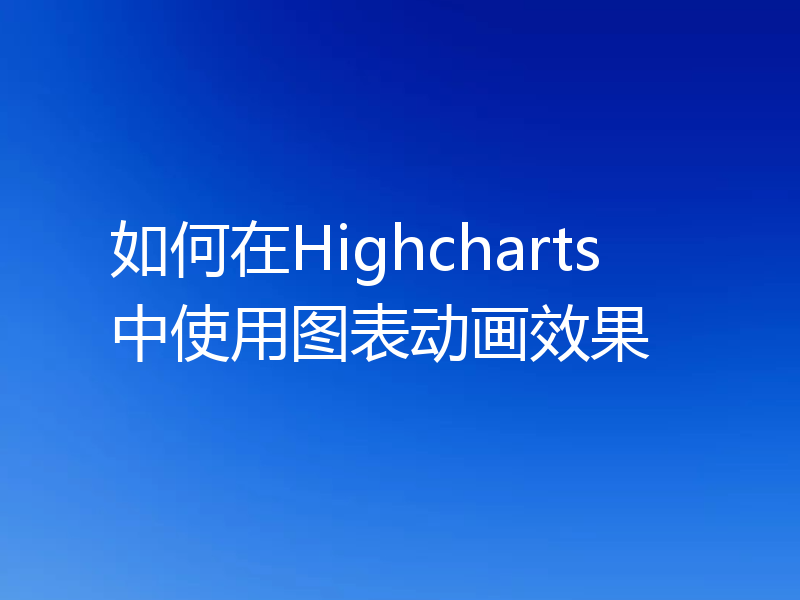 如何在Highcharts中使用图表动画效果
