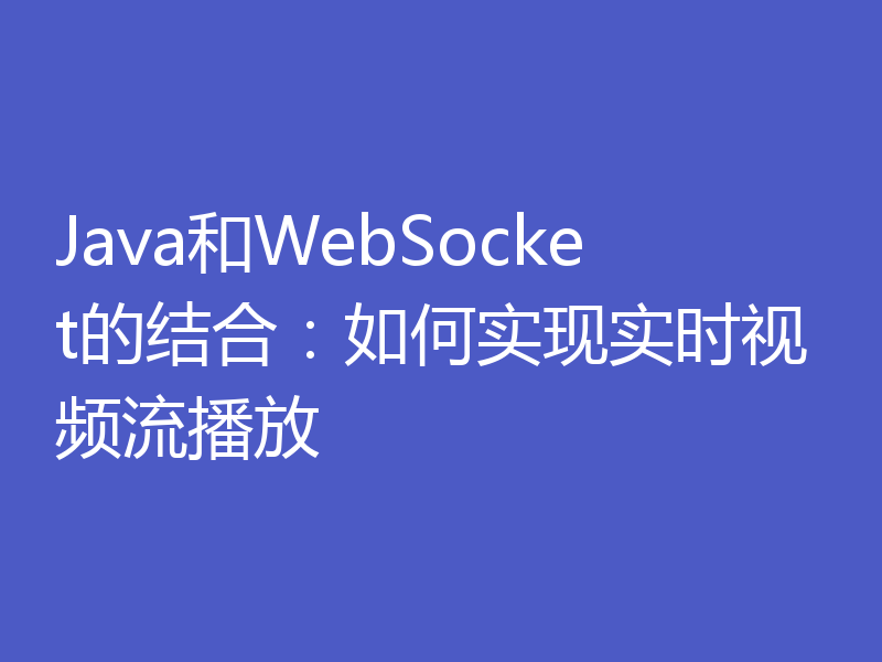 Java和WebSocket的结合：如何实现实时视频流播放