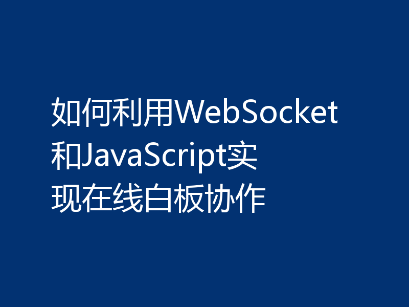 如何利用WebSocket和JavaScript实现在线白板协作