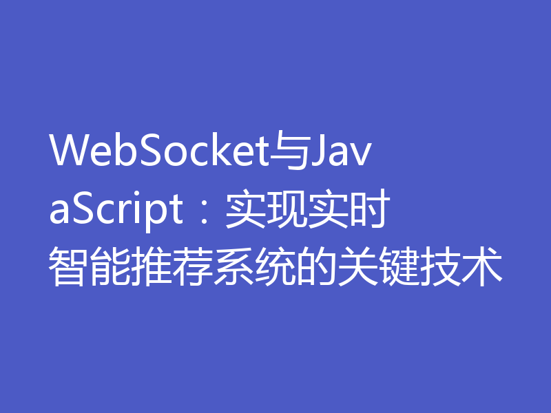 WebSocket与JavaScript：实现实时智能推荐系统的关键技术