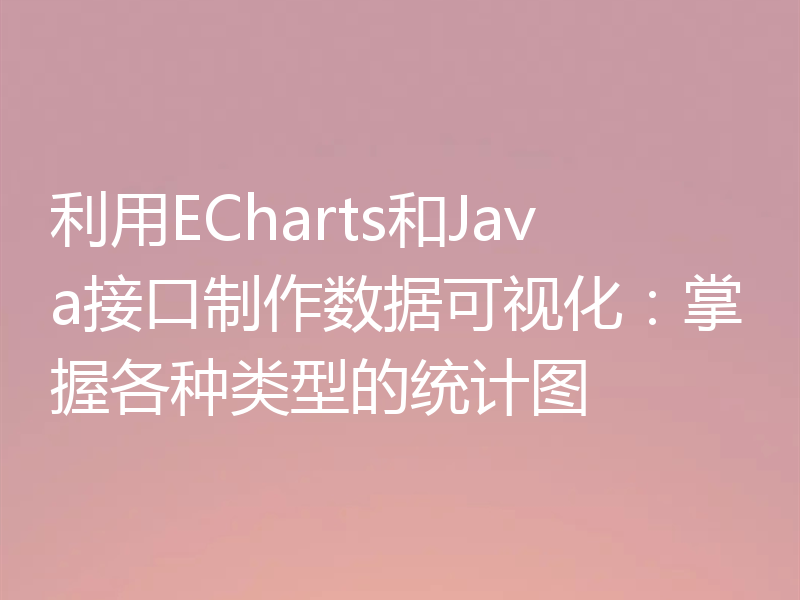 利用ECharts和Java接口制作数据可视化：掌握各种类型的统计图