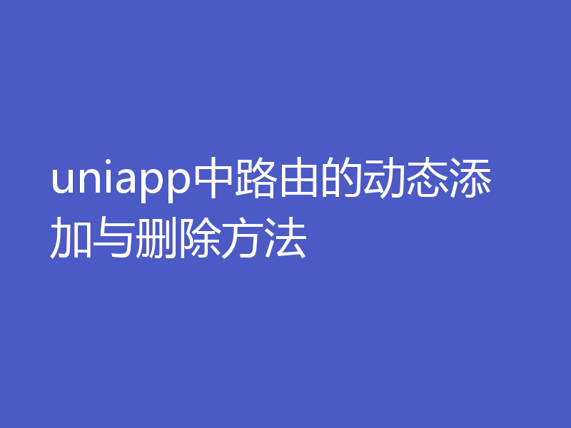 uniapp中路由的动态添加与删除方法