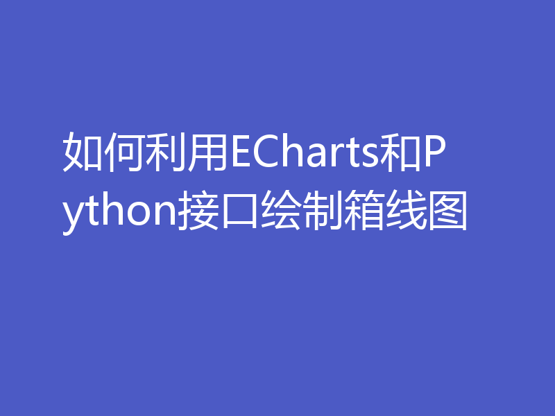 如何利用ECharts和Python接口绘制箱线图