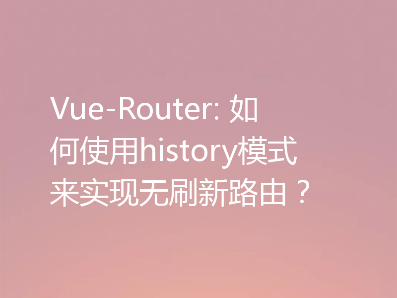 Vue-Router: 如何使用history模式来实现无刷新路由？