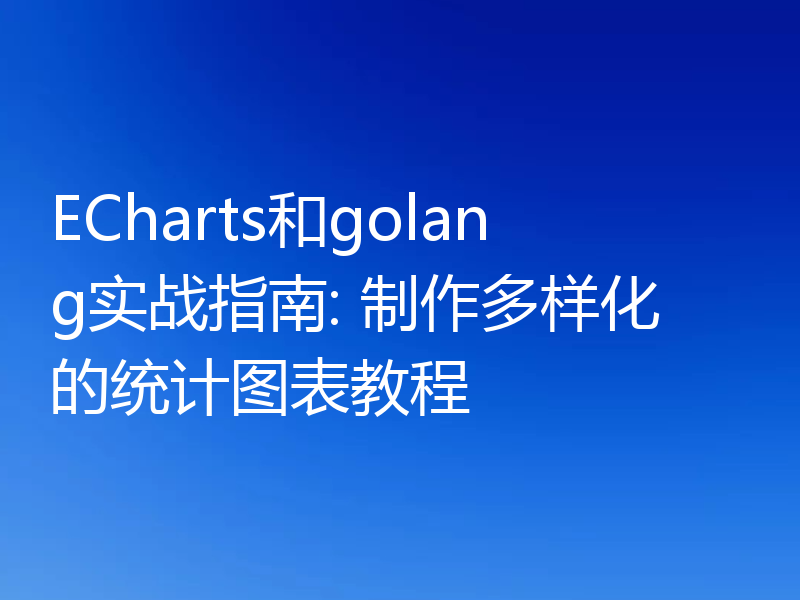 ECharts和golang实战指南: 制作多样化的统计图表教程