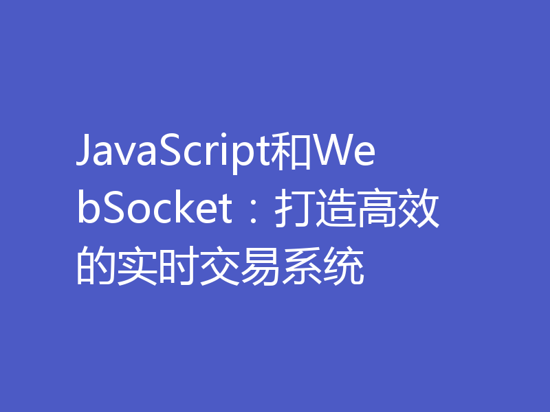 JavaScript和WebSocket：打造高效的实时交易系统