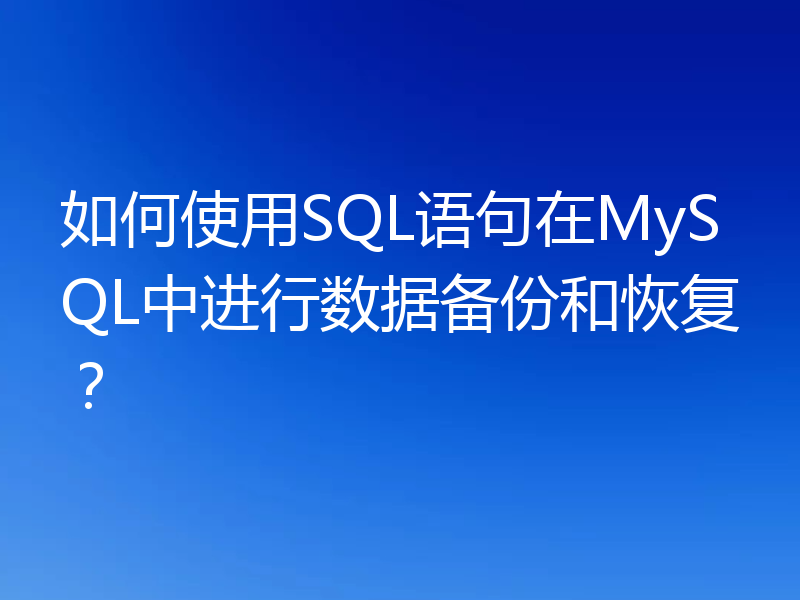 如何使用SQL语句在MySQL中进行数据备份和恢复？