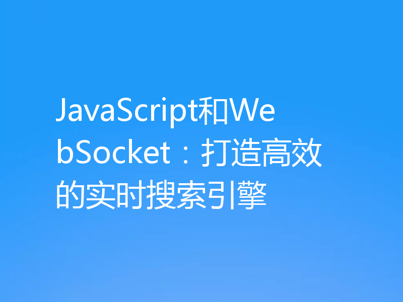 JavaScript和WebSocket：打造高效的实时搜索引擎