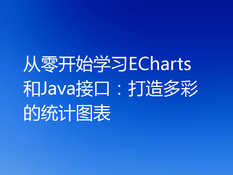 从零开始学习ECharts和Java接口：打造多彩的统计图表