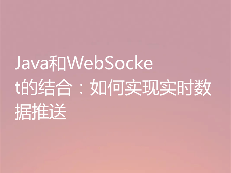 Java和WebSocket的结合：如何实现实时数据推送