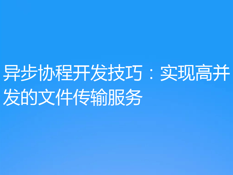 异步协程开发技巧：实现高并发的文件传输服务